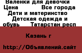 Валенки для девочки › Цена ­ 1 500 - Все города Дети и материнство » Детская одежда и обувь   . Татарстан респ.,Казань г.